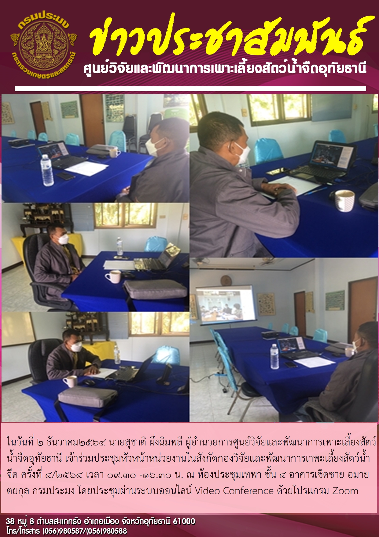 ในวันที่ 2 ธันวาคม2564 นายสุชาติ ผึ่งฉิมพลี ผู้อำนวยการศูนย์วิจัยและพัฒนาการเพาะเลี้ยงสัตว์น้ำจืดอุทัยธานี เข้าร่วมประชุมหัวหน้าหน่วยงานในสังกัดกองวิจัยและพัฒนาการเาพะเลี้ยงสัตว์น้ำจืด ครั้งที่ 4/2564 เวลา 09.30 -16.30 น. ณ ห้องประชุมเทพา ชั้น 4 อาคารเชิดชาย อมายตยกุล กรมประมง โดยประชุมผ่านระบบออนไลน์ Video Conference ด้วยโปรแกรม Zoom..คลิก