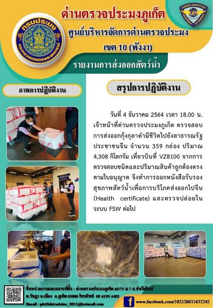 วันที่ 4 ธันวาคม 2564 เวลา 18.00 น. เจ้าหน้าที่ด่านตรวจประมงภูเก็ต ตรวจสอบการส่งออกกุ้งกุลาดำมีชีวิตไปยังสาธารณรัฐประชาชนจีน จำนวน 359 กล่อง น้ำหนัก 4,308 กิโลกรัม จากการตรวจสอบชนิดและปริมาณสินค้าถูกต้องตรงตามใบอนุญาต จึงทำการออกหนังสือรับรองสุขภาพสัตว์น้ำเพื่อการบริโภคส่งออกไปจีน (Health certificate) และตรวจปล่อยในระบบ FSW ต่อไป..คลิก