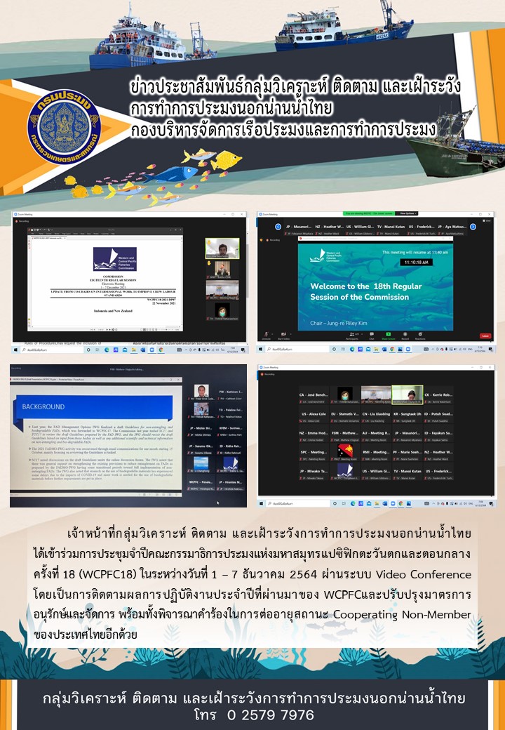 เจ้าหน้าที่กลุ่มวิเคราะห์ ติดตาม และเฝ้าระวังการทำการประมงนอกน่านน้ำไทย ได้เข้าร่วมการประชุมจำปีคณะกรรมาธิการประมงแห่งมหาสมุทรแปซิฟิกตะวันตกและตอนกลาง ครั้งที่ 18 (WCPFC18) ในระหว่างวันที่ 1 – 7 ธันวาคม 2564 ผ่านระบบ Video Conference