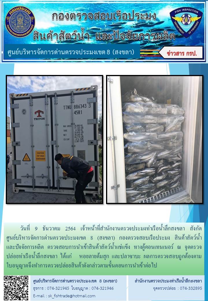 วันที่ 9 ธันวาคม 2564 เจ้าหน้าที่สำนักงานตรวจประมงท่าเรือน้ำลึกสงขลา สังกัด           ศูนย์บริหารจัดการด่านตรวจประมงเขต 8 (สงขลา) กองตรวจสอบเรือประมง สินค้าสัตว์น้ำ     และปัจจัยการผลิต ตรวจสอบการนำเข้าสินค้าสัตว์น้ำแช่แข็ง ทางตู้คอนเทนเนอร์ ณ จุดตรวจปล่อยท่าเรือน้ำลึกสงขลา..คลิก