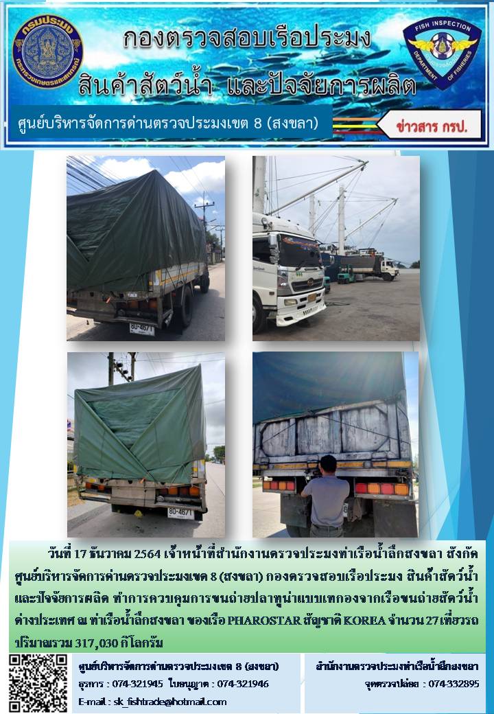วันที่ 17 ธันวาคม 2564 เจ้าหน้าที่สำนักงานตรวจประมงท่าเรือน้ำลึกสงขลา สังกัด ศูนย์บริหารจัดการด่านตรวจประมงเขต 8 (สงขลา) กองตรวจสอบเรือประมง สินค้าสัตว์น้ำ และปัจจัยการผลิต ทำการควบคุมการขนถ่ายปลาทูน่าแบบเทกองจากเรือขนถ่ายสัตว์น้ำต่างประเทศ ณ ท่าเรือน้ำลึกสงขลา ของเรือ PHAROSTAR สัญชาติ KOREA..คลิก