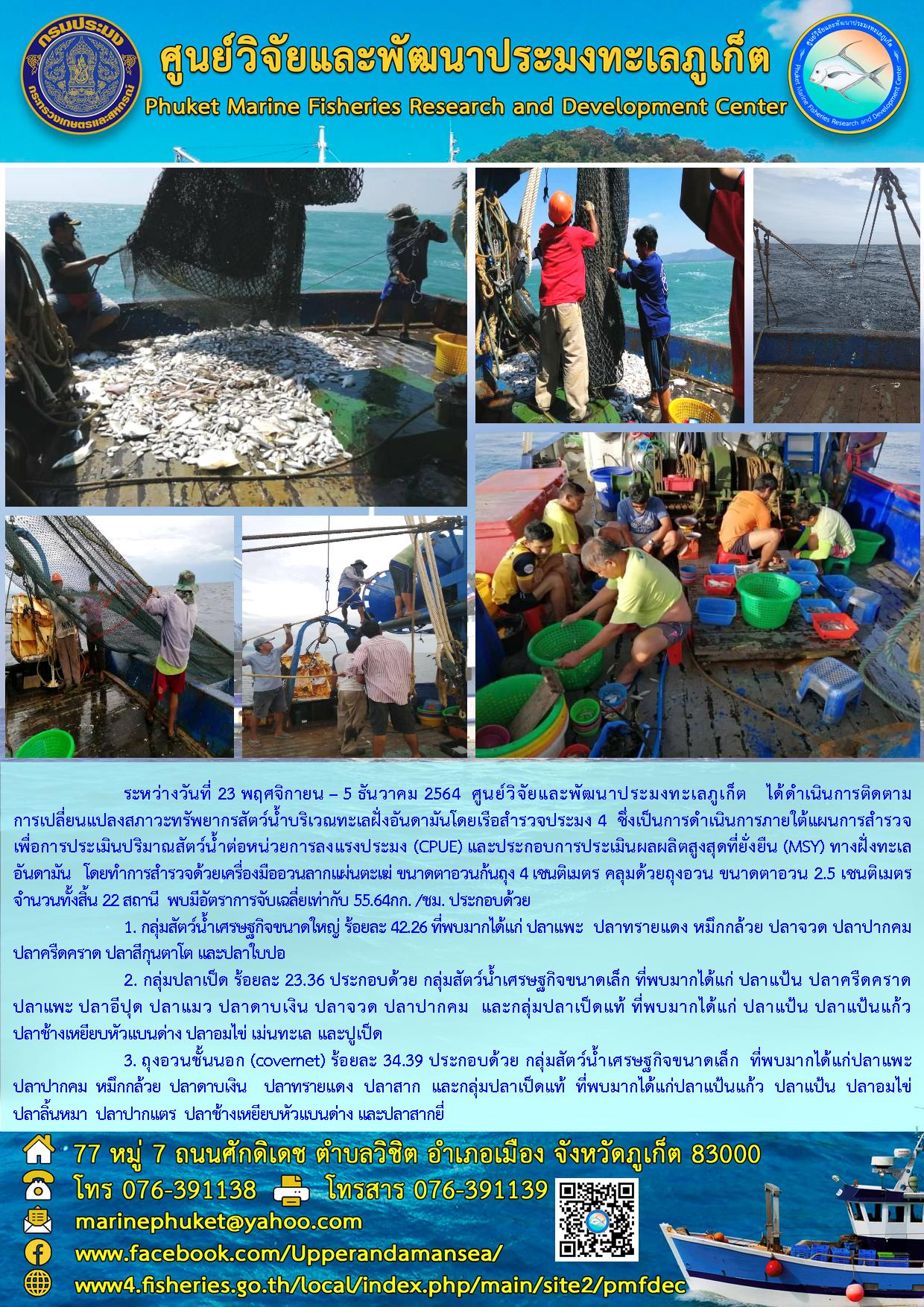 ระหว่างวันที่ 23 พฤศจิกายน – 5 ธันวาคม 2564 ศูนย์วิจัยและพัฒนาประมงทะเลภูเก็ต        ได้ดำเนินการติดตามการเปลี่ยนแปลงสภาวะทรัพยากรสัตว์น้ำบริเวณทะเลฝั่งอันดามันโดยเรือสำรวจประมง 4   ซึ่งเป็นการดำเนินการภายใต้ตามแผนการสำรวจเพื่อการประเมินปริมาณสัตว์น้ำต่อหน่วยการลงแรงประมง (CPUE) และประกอบการประเมินผลผลิตสูงสุดที่ยั่งยืน (MSY) ทางฝั่งทะเลอันดามัน..คลิก