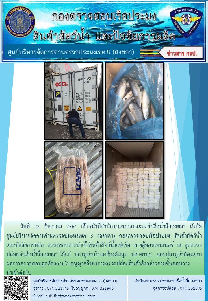 วันที่ 22 ธันวาคม 2564 เจ้าหน้าที่สำนักงานตรวจประมงท่าเรือน้ำลึกสงขลา สังกัด           ศูนย์บริหารจัดการด่านตรวจประมงเขต 8 (สงขลา) กองตรวจสอบเรือประมง สินค้าสัตว์น้ำ     และปัจจัยการผลิต ตรวจสอบการนำเข้าสินค้าสัตว์น้ำแช่แข็ง ทางตู้คอนเทนเนอร์ ณ จุดตรวจปล่อยท่าเรือน้ำลึกสงขลา..คลิก