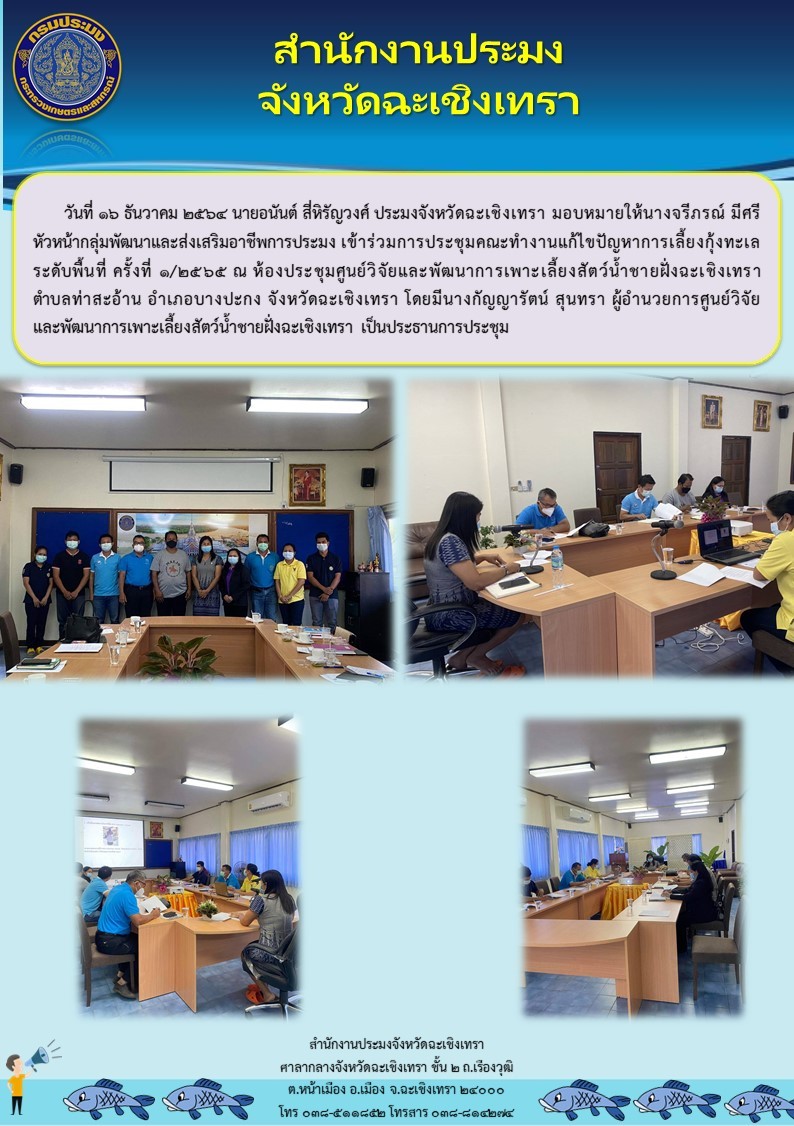 นายอนันต์ สี่หิรัญวงศ์ ประมงจังหวัดฉะเชิงเทรามอบหมายให้ นางจรีภรณ์ มีศรี หัวหน้ากลุ่มพัฒนาและส่งเสริมอาชีพการประมง เข้าร่วมประชุมคณะทำงานแก้ไขปัญหาการเลี้ยงกุ้งทะเลระดับพื้นที่ ครั้งที่ 1/2565 ณ ห้องประชุมศูนย์วิจัยและพัฒนาการเพาะเลี้ยงชายฝั่งฉะเชิงเทรา ตำบลท่าสะอ้าน อำเภอบางปะกง จังหวัดฉะเชิงเทรา..คลิก
