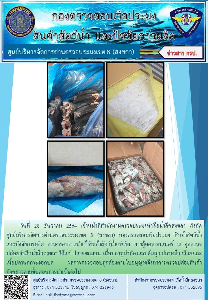 วันที่ 28 ธันวาคม 2564 เจ้าหน้าที่สำนักงานตรวจประมงท่าเรือน้ำลึกสงขลา สังกัด           ศูนย์บริหารจัดการด่านตรวจประมงเขต 8 (สงขลา) กองตรวจสอบเรือประมง สินค้าสัตว์น้ำ     และปัจจัยการผลิต ตรวจสอบการนำเข้าสินค้าสัตว์น้ำแช่แข็ง ทางตู้คอนเทนเนอร์ ณ จุดตรวจปล่อยท่าเรือน้ำลึกสงขลา..คลิก