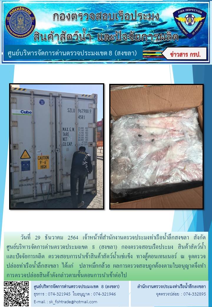 วันที่ 29 ธันวาคม 2564 เจ้าหน้าที่สำนักงานตรวจประมงท่าเรือน้ำลึกสงขลา สังกัด           ศูนย์บริหารจัดการด่านตรวจประมงเขต 8 (สงขลา) กองตรวจสอบเรือประมง สินค้าสัตว์น้ำ     และปัจจัยการผลิต ตรวจสอบการนำเข้าสินค้าสัตว์น้ำแช่แข็ง ทางตู้คอนเทนเนอร์ ณ จุดตรวจปล่อยท่าเรือน้ำลึกสงขลา..คลิก
