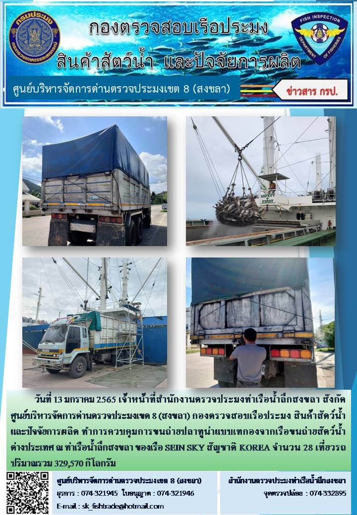 วันที่ 13 มกราคม 2565 เจ้าหน้าที่สำนักงานตรวจประมงท่าเรือน้ำลึกสงขลา สังกัด ศูนย์บริหารจัดการด่านตรวจประมงเขต 8 (สงขลา) กองตรวจสอบเรือประมง สินค้าสัตว์น้ำ และปัจจัยการผลิต ทำการควบคุมการขนถ่ายปลาทูน่าแบบเทกองจากเรือขนถ่ายสัตว์น้ำต่างประเทศ ณ ท่าเรือน้ำลึกสงขลา ของเรือ SEIN SKY สัญชาติ KOREA..คลิก