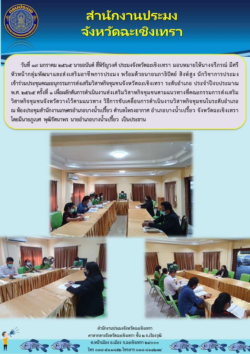 นายอนันต์ สี่หิรัญวงศ์ ประมงจังหวัดฉะเชิงเทรา มอบหมายให้นางจรีภรณ์ มีศรี หัวหน้ากลุ่มพัฒนาและส่งเสริมอาชีพการประมง พร้อมด้วยนายนภาฐิปัตย์ สิงห์สูง นักวิชาการประมง เข้าร่วมประชุมคณะอนุกรรมการส่งเสริมวิสาหกิจชุมชนจังหวัดฉะเชิงเทรา ระดับอำเภอ ประจำปีงบประมาณ พ.ศ.2565 ครั้งที่ 1 ณ ห้องประชุมสำนักงานเกษตรอำเภอบางน้ำเปรี้ยว ตำบลโพรงอากาศ อำเภอบางน้ำเปรี้ยว จังหวัดฉะเชิงเทรา..คลิก