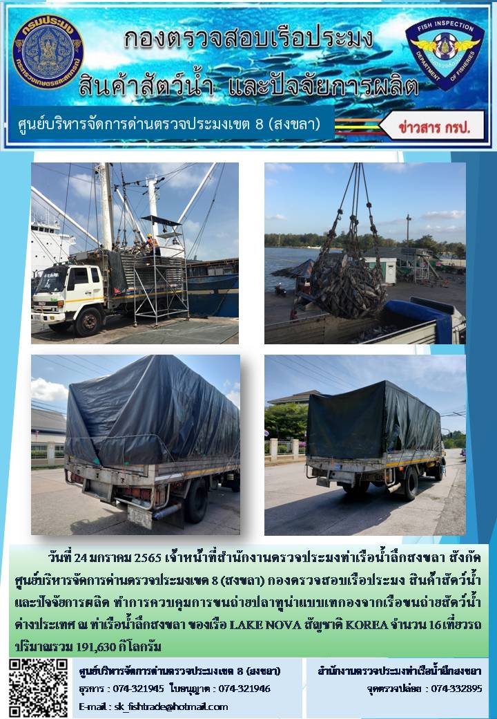 วันที่ 24 มกราคม 2565 เจ้าหน้าที่สำนักงานตรวจประมงท่าเรือน้ำลึกสงขลา สังกัด ศูนย์บริหารจัดการด่านตรวจประมงเขต 8 (สงขลา) กองตรวจสอบเรือประมง สินค้าสัตว์น้ำ และปัจจัยการผลิต ทำการควบคุมการขนถ่ายปลาทูน่าแบบเทกองจากเรือขนถ่ายสัตว์น้ำต่างประเทศ ณ ท่าเรือน้ำลึกสงขลา ของเรือ LAKE NOVA สัญชาติ KOREA..คลิก