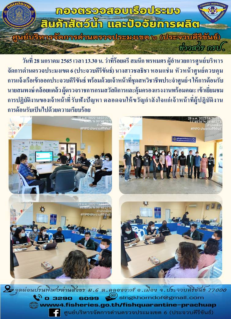 วันที่28 ม.ค.65 ว่าที่ร้อยตรี สมนึก พรหมศร ผู้อำนวยการศูนย์บริหารจัดการด่านตรวจประมงเขต 6 (ประจวบคีรีขันธ์) นางสาวชลธิชา หอมแช่ม ศูนย์ควบคุมการแจ้งเรือเข้าออกประจวบคีรีขันธ์ ให้การต้อนรับ นายสมพงษ์ คล้อยแคล้ว ผู้ตรวจราชการกรมสวัสดิการและคุ้มครองแรงงาน พร้อมคณะ ให้การเยี่ยมชม การปฏิบัติงานของเจ้าหน้าที่..คลิก