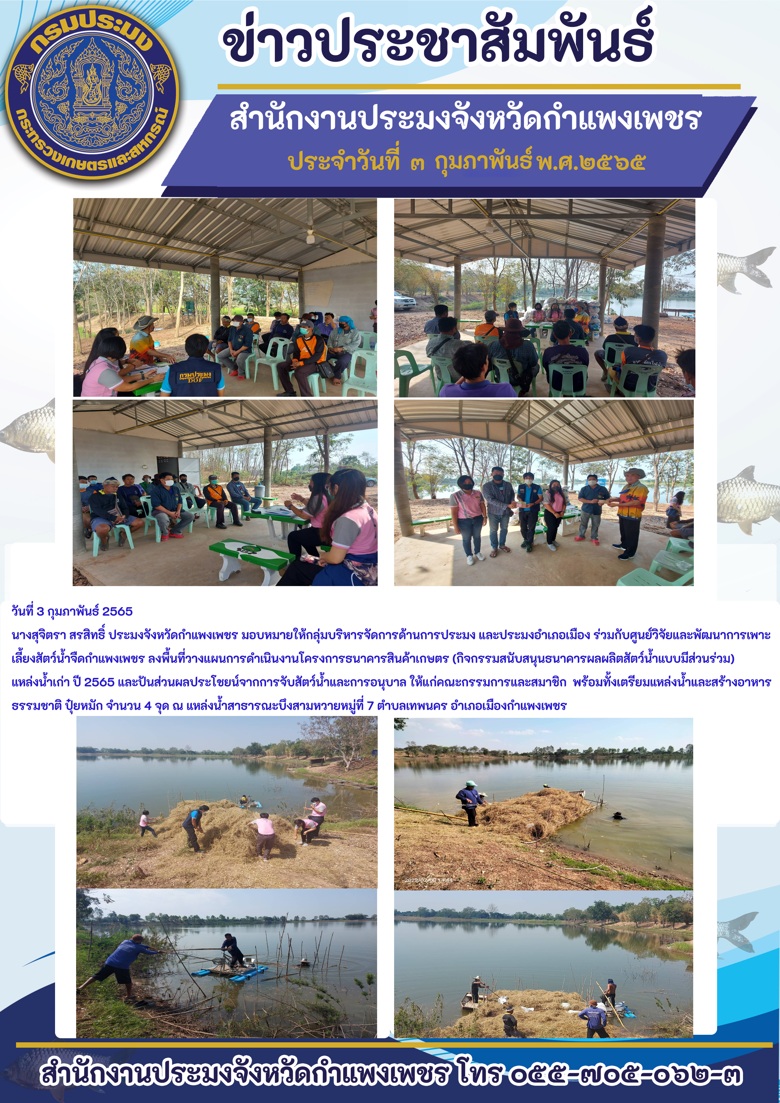 นางสุจิตรา สรสิทธิ์ ประมงจังหวัดกำแพงเพชร มอบหมายให้กลุ่มบริหารจัดการด้านการประมง และประมงอำเภอเมือง ร่วมกับศูนย์วิจัยและพัฒนาการเพาะเลี้ยงสัตว์น้ำจืดกำแพงเพชร ลงพื้นที่วางแผนการดำเนินงานโครงการธนาคารสินค้าเกษตร (กิจกรรมสนับสนุนธนาคารผลผลิตสัตว์น้ำแบบมีส่วนร่วม) แหล่งน้ำเก่า ปี 2565 และปันส่วนผลประโชยน์จากการจับสัตว์น้ำและการอนุบาล ให้แก่คณะกรรมการและสมาชิก  พร้อมทั้งเตรียมแหล่งน้ำและสร้างอาหารธรรมชาติ..คลิก