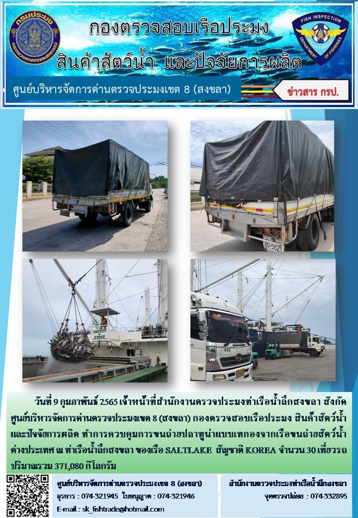 วันที่ 9 กุมภาพันธ์ 2565 เจ้าหน้าที่สำนักงานตรวจประมงท่าเรือน้ำลึกสงขลา สังกัด ศูนย์บริหารจัดการด่านตรวจประมงเขต 8 (สงขลา) กองตรวจสอบเรือประมง สินค้าสัตว์น้ำ และปัจจัยการผลิต ทำการควบคุมการขนถ่ายปลาทูน่าแบบเทกองจากเรือขนถ่ายสัตว์น้ำต่างประเทศ ณ ท่าเรือน้ำลึกสงขลา ของเรือ SALTLAKE  สัญชาติ KOREA..คลิก