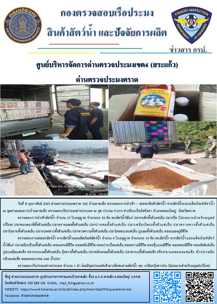 วันที่ 8 กุมภาพันธ์ 2565 ด่านตรวจประมงตราด ร่วมกับหน่วยเฉพาะกิจนาวิกโยธิน 182 บ้านหาดเล็ก ตรวจสอบการนำเข้า – ส่งออกสินค้าสัตว์น้ำ ซากสัตว์น้ำและผลิตภัณฑ์สัตว์น้ำ ณ จุดผ่านแดนถาวรบ้านหาดเล็ก ตรวจสอบเรือประมงต่างประเทศ ณ จุด Choke Point ท่าเทียบเรือกัลปังหา อำเภอคลองใหญ่ จังหวัดตราด..คลิก