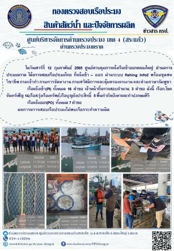 วันที่ 12 กุมภาพันธ์ 2565 ด่านตรวจประมงตราด ร่วมกับหน่วยเฉพาะกิจนาวิกโยธิน 182 บ้านหาดเล็ก ตรวจสอบการนำเข้า – ส่งออกสินค้าสัตว์น้ำ ซากสัตว์น้ำและผลิตภัณฑ์สัตว์น้ำ ณ จุดผ่านแดนถาวรบ้านหาดเล็ก ตรวจสอบเรือประมงต่างประเทศ ณ จุด Choke Point ท่าเทียบเรือกัลปังหา และ ตรวจสอบเรือประมงไทย ร่วมกับชุดสหวิชาชีพ กรมเจ้าท่า กรมการจัดหางาน กรมสวัสดิการและคุ้มครองแรงงานและล่ามภาษากัมพูชา ในพื้นที่อำเภอคลองใหญ่ อำเภอเมือง อำเภอแหลมงอบ จังหวัดตราด..คลิก