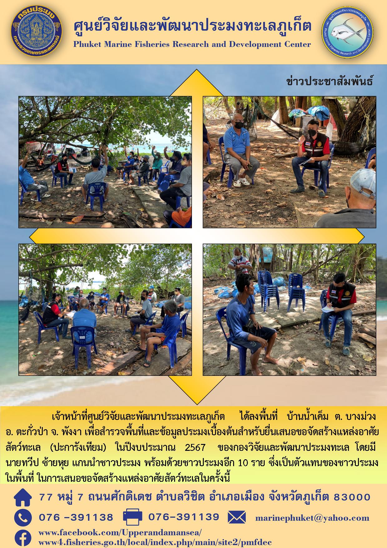 เจ้าหน้าที่ศูนย์วิจัยและพัฒนาประมงทะเลภูเก็ต ได้ลงพื้นที่บ้านน้ำเค็ม  ต. บางม่วง  อ. ตะกั่วป่า จ. พังงา เพื่อสำรวจพื้นที่และข้อมูลประมงเบื้องต้นสำหรับยื่นเสนอขอจัดสร้างแหล่งอาศัยสัตว์ทะเล (ปะการังเทียม)ในปีงบประมาณ   2567..คลิก