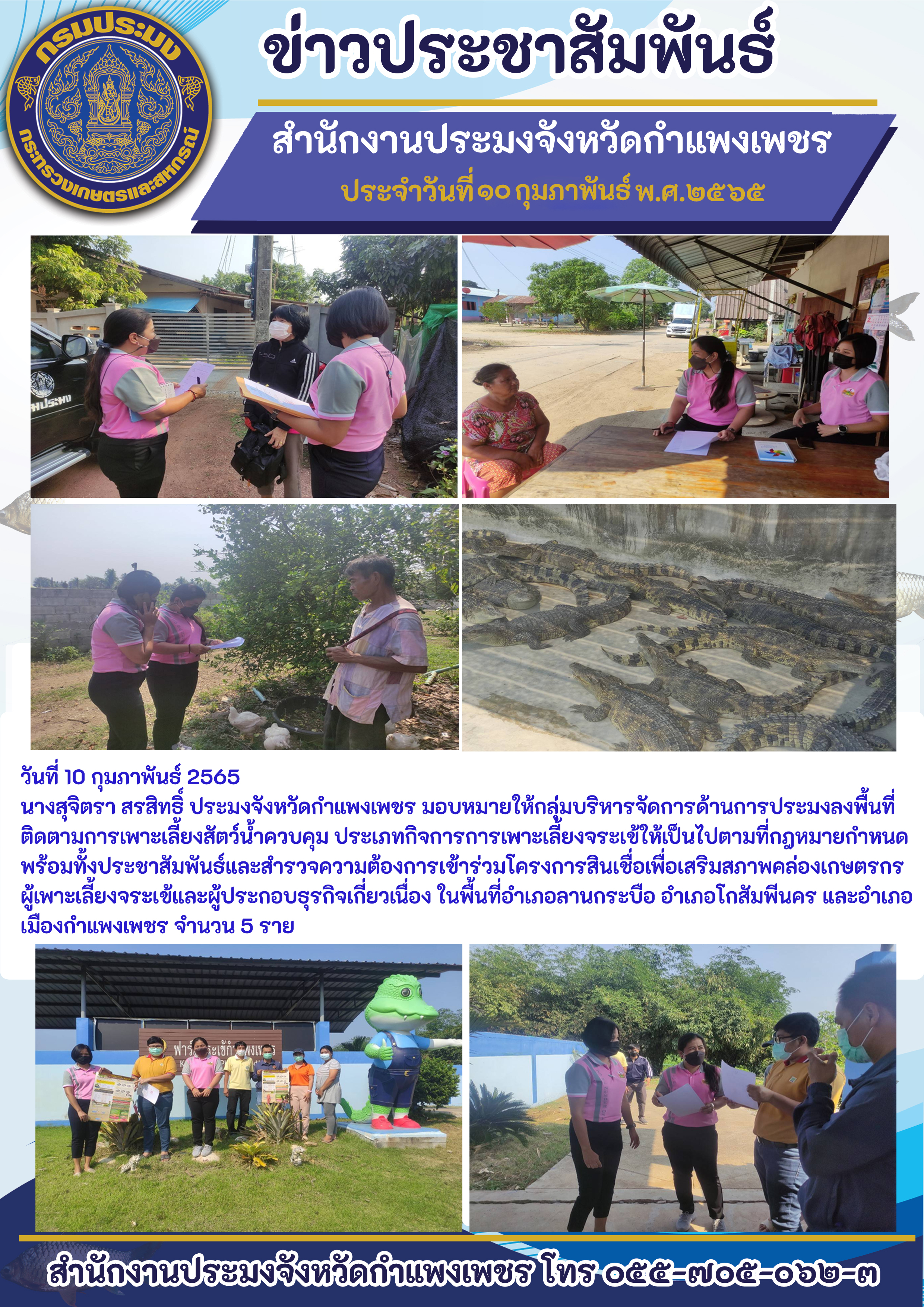 นางสุจิตรา สรสิทธิ์ ประมงจังหวัดกำแพงเพชร มอบหมายให้กลุ่มบริหารจัดการด้านการประมงลงพื้นที่ ติดตามการเพาะเลี้ยงสัตว์น้ำควบคุม ประเภทกิจการการเพาะเลี้ยงจระเข้ให้เป็นไปตามที่กฎหมายกำหนด พร้อมทั้งประชาสัมพันธ์และสำรวจความต้องการเข้าร่วมโครงการสินเชื่อเพื่อเสริมสภาพคล่องเกษตรกร ผู้เพาะเลี้ยงจระเข้และผู้ประกอบธุรกิจเกี่ยวเนื่อง..คลิก