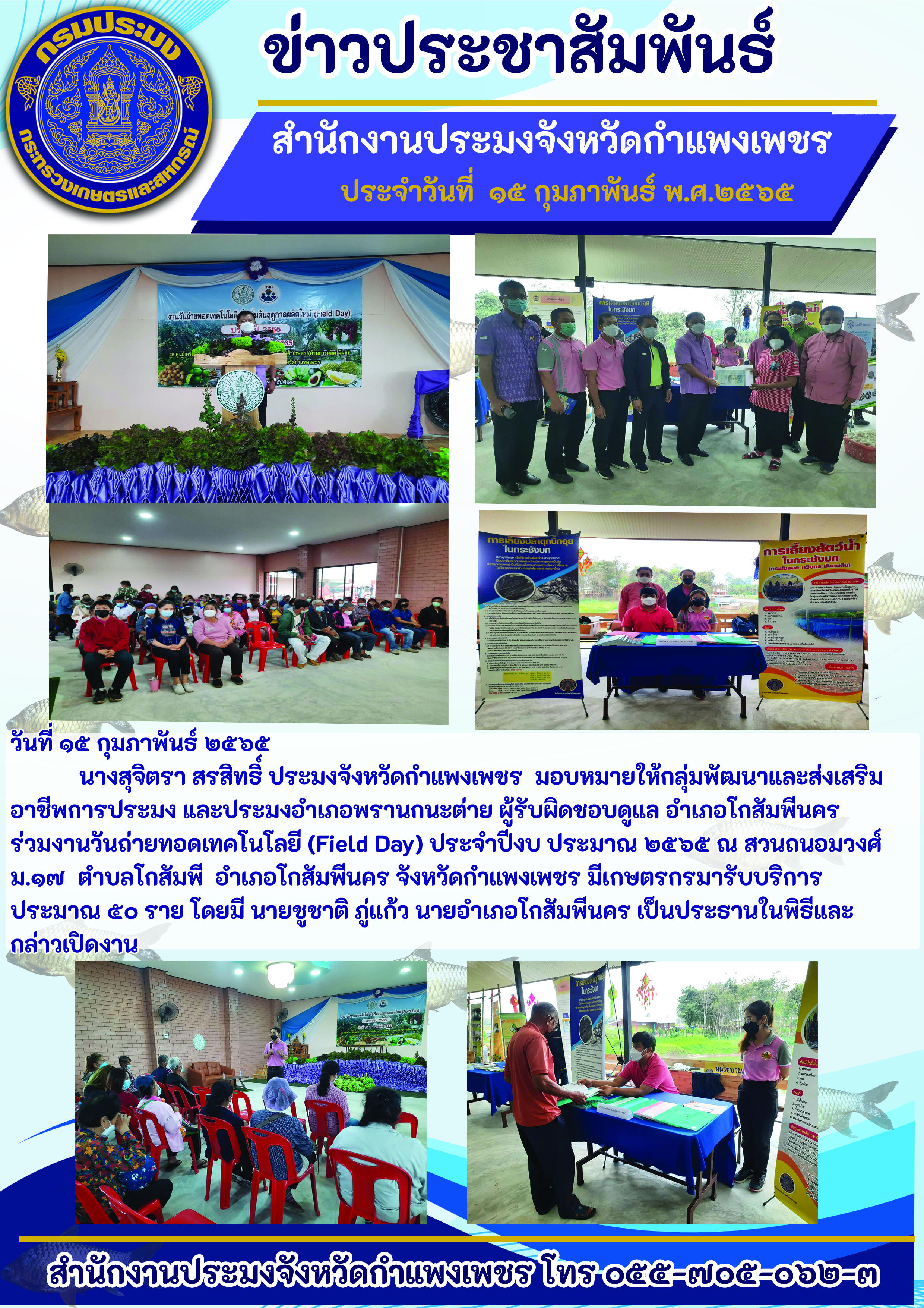 นางสุจิตรา สรสิทธิ์ ประมงจังหวัดกำแพงเพชรมอบหมายให้กลุ่มพัฒนาและส่งเสริมอาชีพการประมงและประมงอำเภอพรานกระต่าย ผู้รับผิดชอบดูแลอำเภอโกสัมพีนคร ร่วมงานวันถ่ายทอดเทคโนโลยี (Field Day) ประจำปิงบ ประมาณ ๒๕๖๕ ณ สวนถนอมวงศ์ ม.๑๗ ตำบลโกสัมพี อำเภอโกสัมพีนคร จังหวัดกำแพงเพชร