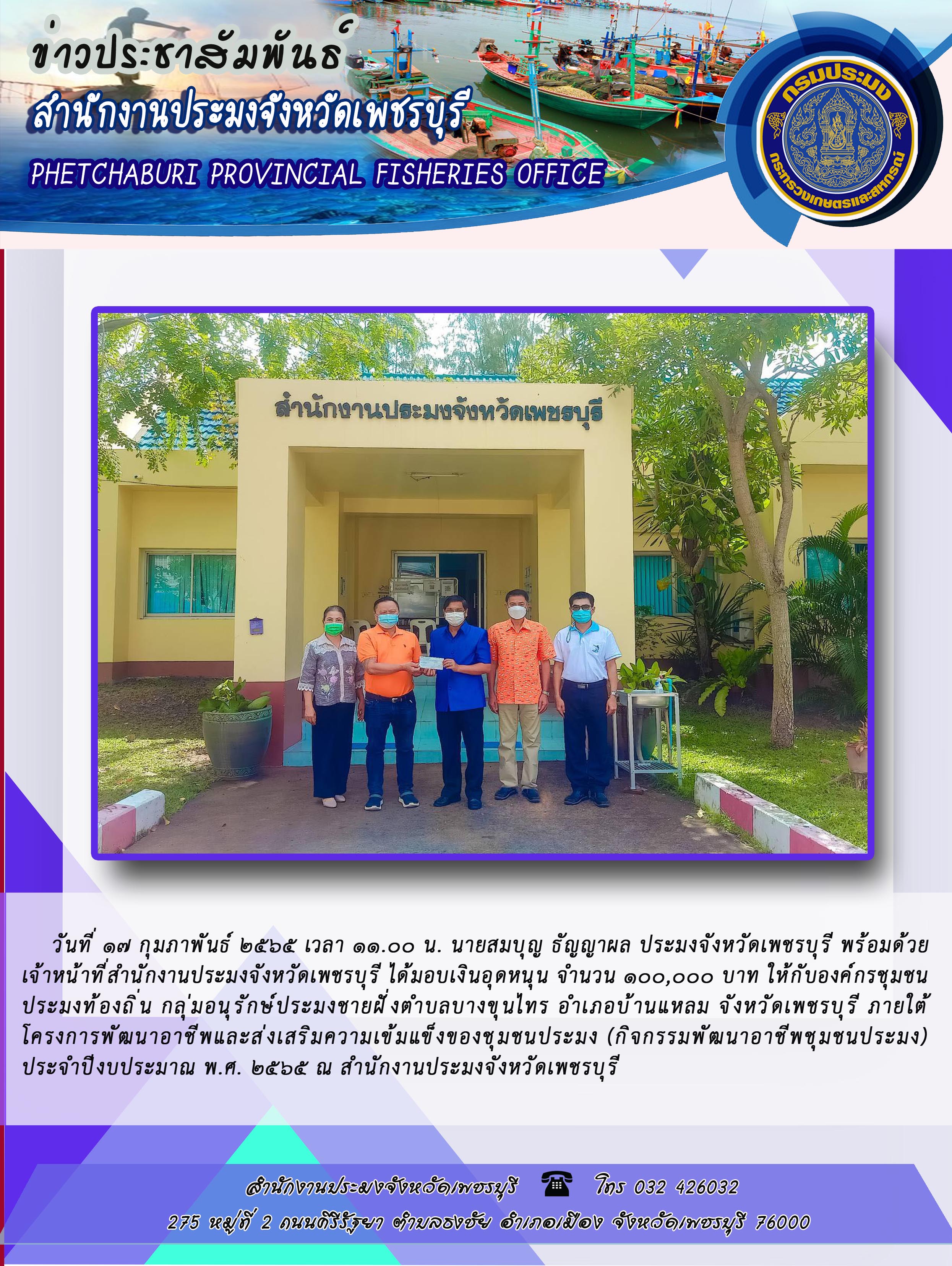 นายสมบุญ ธัญญาผล ประมงจังหวัดเพชรบุรี พร้อมด้วย เจ้าหน้าที่สำนักงานประมงจังหวัดเพชรบุรี ได้มอบเงินอุดหนุน จำนวน 100,000 บาท..คลิก