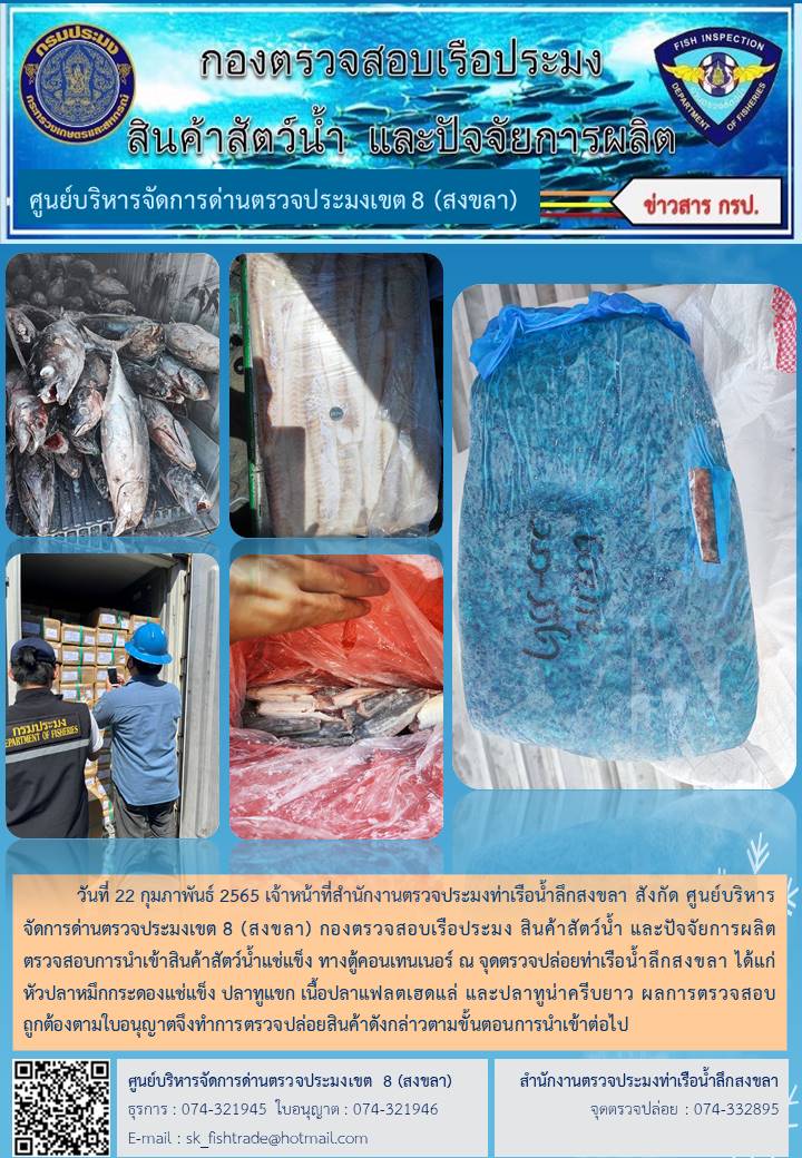 วันที่ 22 กุมภาพันธ์ 2565 เจ้าหน้าที่สำนักงานตรวจประมงท่าเรือน้ำลึกสงขลา สังกัด ศูนย์บริหารจัดการด่านตรวจประมงเขต 8 (สงขลา) กองตรวจสอบเรือประมง สินค้าสัตว์น้ำ และปัจจัยการผลิต ตรวจสอบการนำเข้าสินค้าสัตว์น้ำแช่แข็ง ทางตู้คอนเทนเนอร์ ณ จุดตรวจปล่อยท่าเรือน้ำลึกสงขลา..คลิก