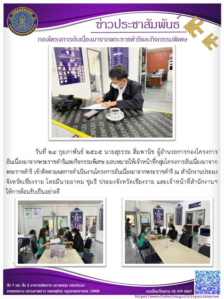 วันที่ ๒๔ กุมภาพันธ์ ๒๕๖๕ นายสุธรรม ลิ่มพานิช ผู้อำนวยการกองโครงการ อันเนื่องมาจากพระราชดำริและกิจกรรมพิเศษ มอบหมายให้เจ้าหน้าที่กลุ่มโครงการอันเนื่องมาจาก พระราชดำริ เข้าติดตามผลการดำเนินงานโครงการอันเนื่องมาจากพระราชดำริ ณ สำนักงานประมง จังหวัดเชียงราย..คลิก
