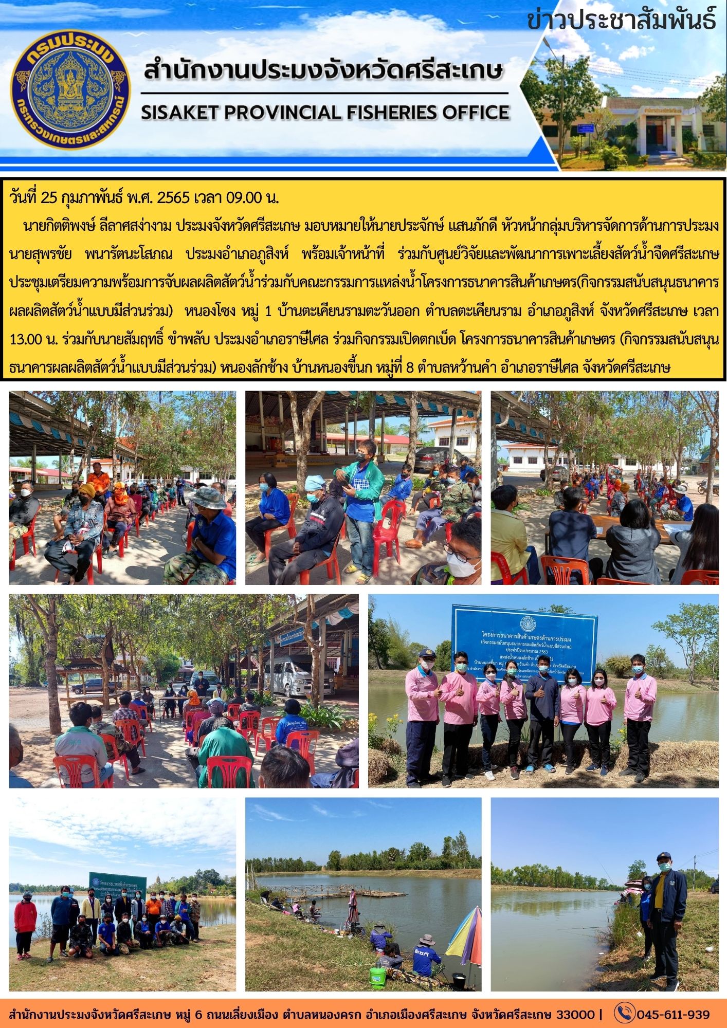 นายกิตติพงษ์ ลีลาศสง่างาม ประมงจังหวัดศรีสะเกษ มอบหมายให้นายประจักษ์ แสนภักดี หัวหน้ากลุ่มบริหารจัดการด้านการประมง นายสุพรชัย พนารัตนะโสภณ ประมงอำเภอภูสิงห์ พร้อมเจ้าหน้าที่ ร่วมกับศูนย์วิจัยและพัฒนาการเพาะเลี้ยงสัตว์น้ำจืดศรีสะเกษ ประชุมเตรียมความพร้อมการจับผลผลิตสัตว์น้ำร่วมกับคณะกรรมการแหล่งน้ำโครงการธนาคารสินค้าเกษตร..คลิก