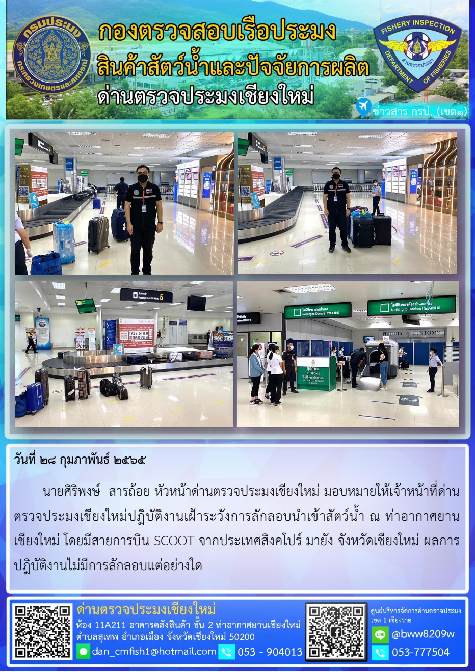 วันที่ 28 ก.พ. 65 นายศิริพงษ์  สารถ้อย หัวหน้าด่านตรวจประมงเชียงใหม่ มอบหมายให้เจ้าหน้าที่ด่านตรวจประมงเชียงใหม่ปฎิบัติงานเฝ้าระวังการลักลอบนำเข้าสัตว์น้ำ ณ ท่าอากาศยานเชียงใหม่..คลิก