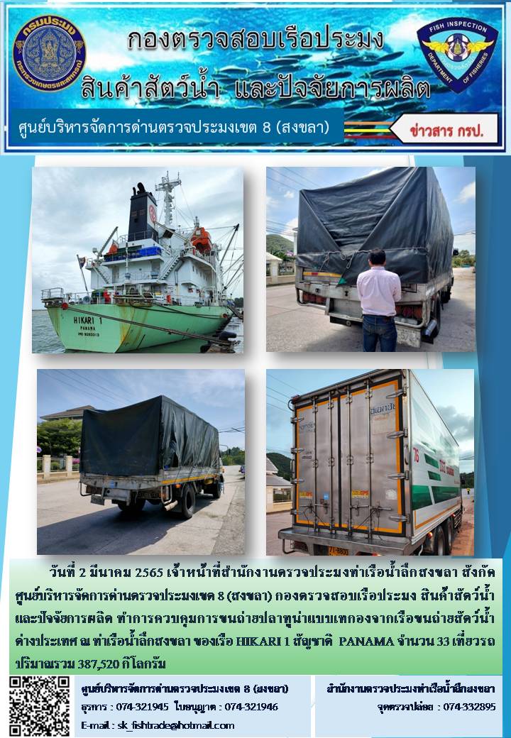 วันที่ 2 มีนาคม 2565 เจ้าหน้าที่สำนักงานตรวจประมงท่าเรือน้ำลึกสงขลา สังกัด ศูนย์บริหารจัดการด่านตรวจประมงเขต 8 (สงขลา) กองตรวจสอบเรือประมง สินค้าสัตว์น้ำ และปัจจัยการผลิต ทำการควบคุมการขนถ่ายปลาทูน่าแบบเทกองจากเรือขนถ่ายสัตว์น้ำต่างประเทศ ณ ท่าเรือน้ำลึกสงขลา ของเรือ HIKARI 1 สัญชาติ  PANAMA..คลิก