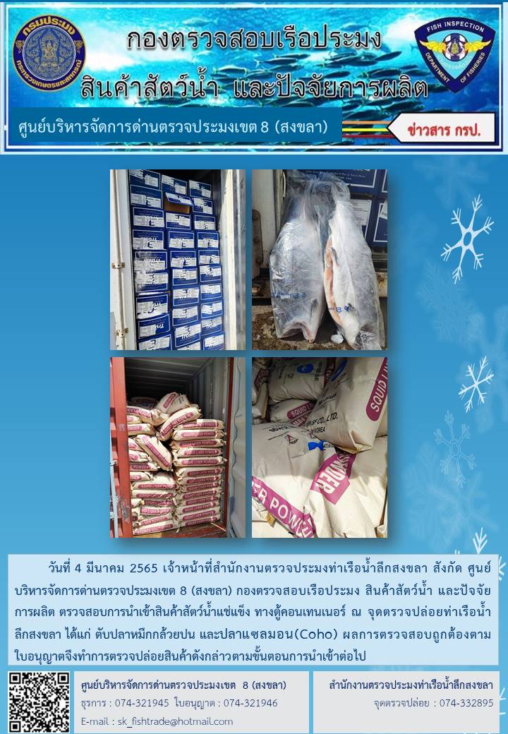 วันที่ 11 มีนาคม 2565 เจ้าหน้าที่สำนักงานตรวจประมงท่าเรือน้ำลึกสงขลา สังกัด ศูนย์บริหารจัดการด่านตรวจประมงเขต 8 (สงขลา) กองตรวจสอบเรือประมง สินค้าสัตว์น้ำ และปัจจัยการผลิต ตรวจสอบการนำเข้าสินค้าสัตว์น้ำแช่แข็ง ทางตู้คอนเทนเนอร์ ณ จุดตรวจปล่อยท่าเรือน้ำลึกสงขลา..คลิก
