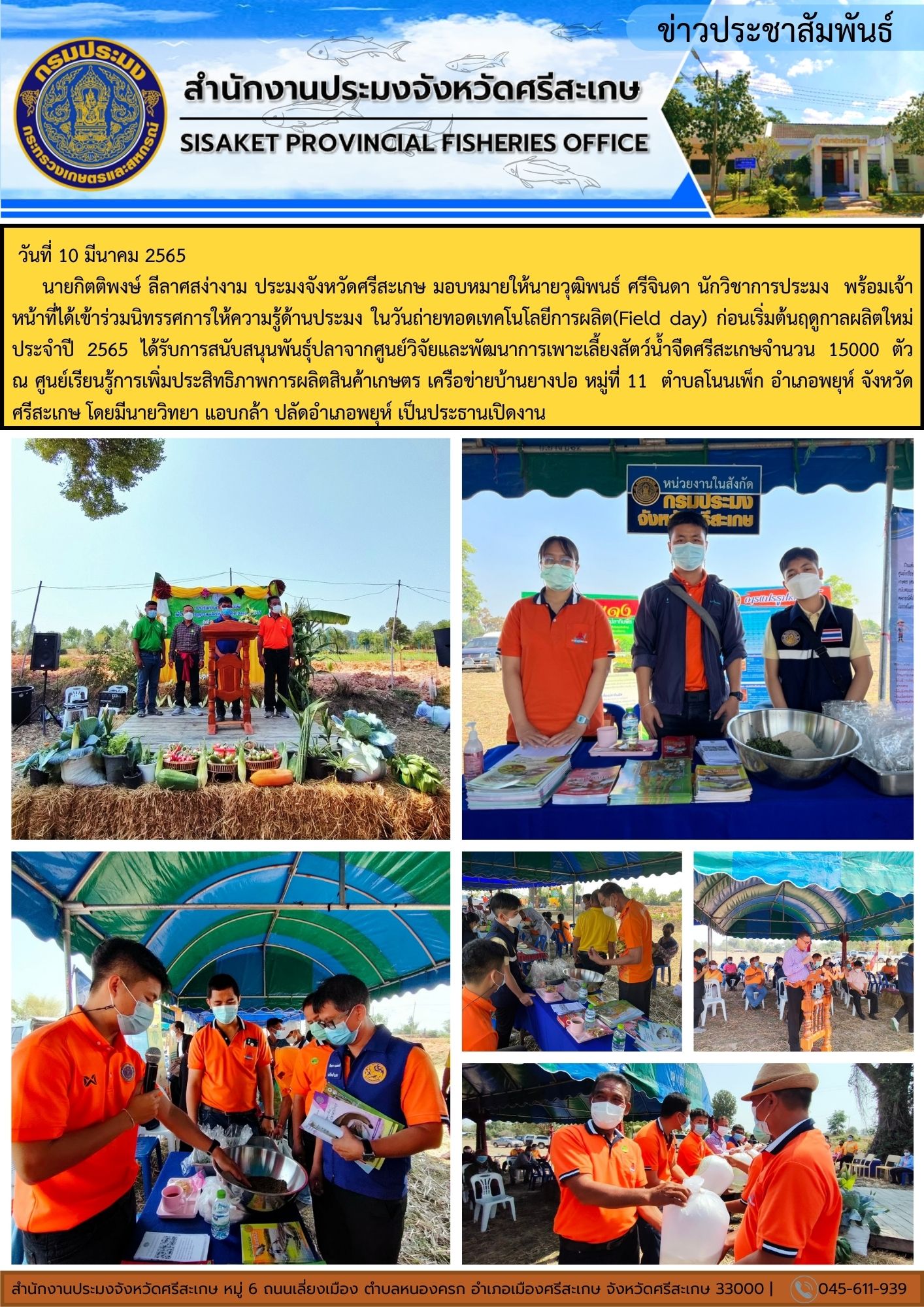 นายกิตติพงษ์ ลีลาศสง่างาม ประมงจังหวัดศรีสะเกษ มอบหมายให้นายวุฒิพนธ์ ศรีจินดา นักวิชาการประมง พร้อมเจ้าหน้าที่ได้เข้าร่วมนิทรรศการให้ความรู้ด้านประมง ในวันถ่ายทอดเทคโนโลยีการผลิต(Field day) ก่อนเริ่มต้นฤดูกาลผลิตใหม่ ประจำปี 2565..คลิก