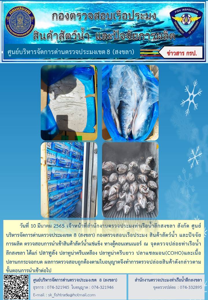 วันที่ 10 มีนาคม 2565 เจ้าหน้าที่สำนักงานตรวจประมงท่าเรือน้ำลึกสงขลา สังกัด ศูนย์บริหารจัดการด่านตรวจประมงเขต 8 (สงขลา) กองตรวจสอบเรือประมง สินค้าสัตว์น้ำ และปัจจัยการผลิต ตรวจสอบการนำเข้าสินค้าสัตว์น้ำแช่แข็ง ทางตู้คอนเทนเนอร์ ณ จุดตรวจปล่อยท่าเรือน้ำลึกสงขลา..คลิก