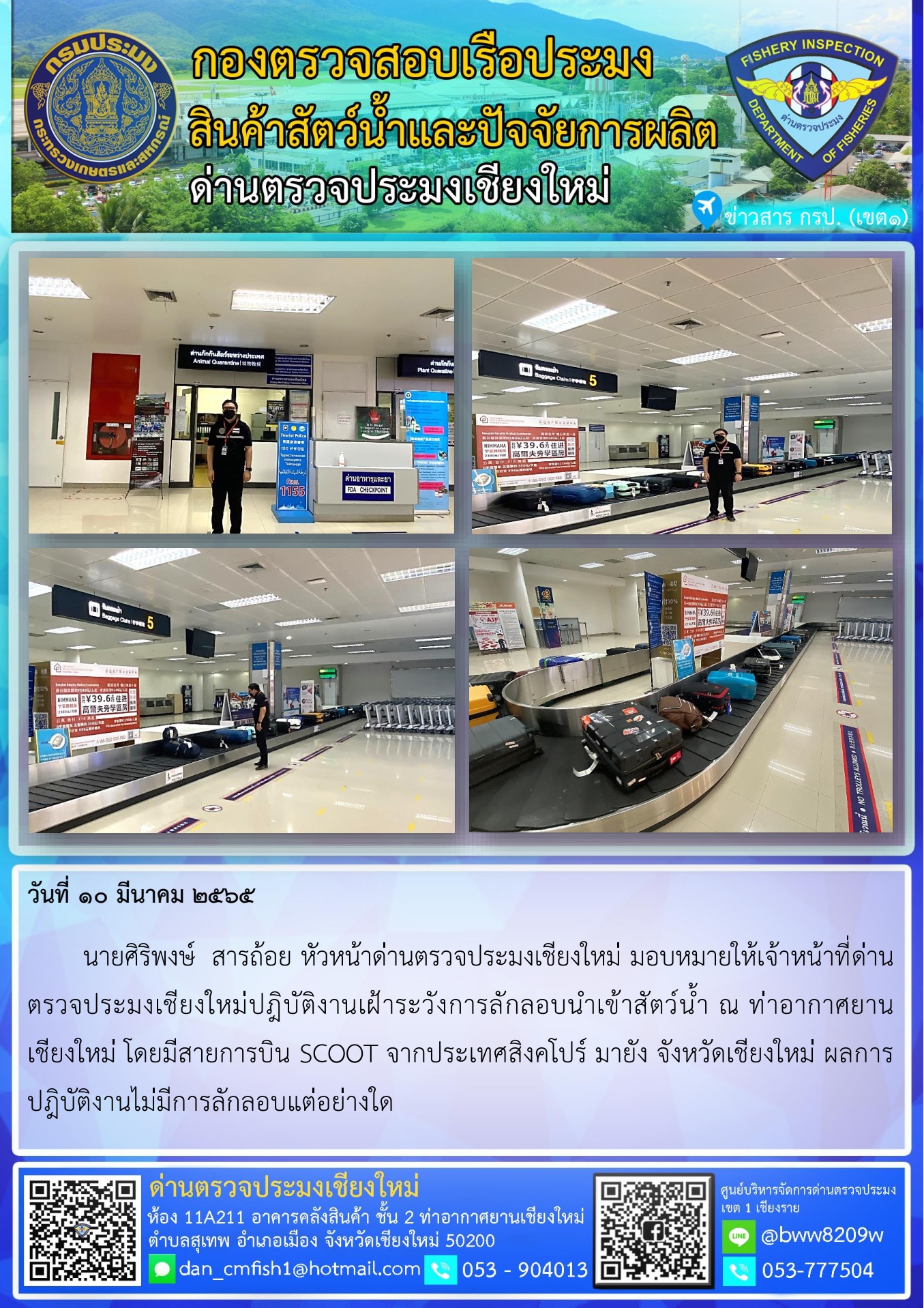 วันที่ 10 มี.ค. 65 นายศิริพงษ์ สารถ้อย หัวหน้าด่านตรวจประมงเชียงใหม่ มอบหมายให้เจ้าหน้าที่ด่านตรวจประมงเชียงใหม่ปฎิบัติงานเฝ้าระวังการลักลอบนำเข้าสัตว์น้ำ ณ ท่าอากาศยานเชียงใหม่..คลิก