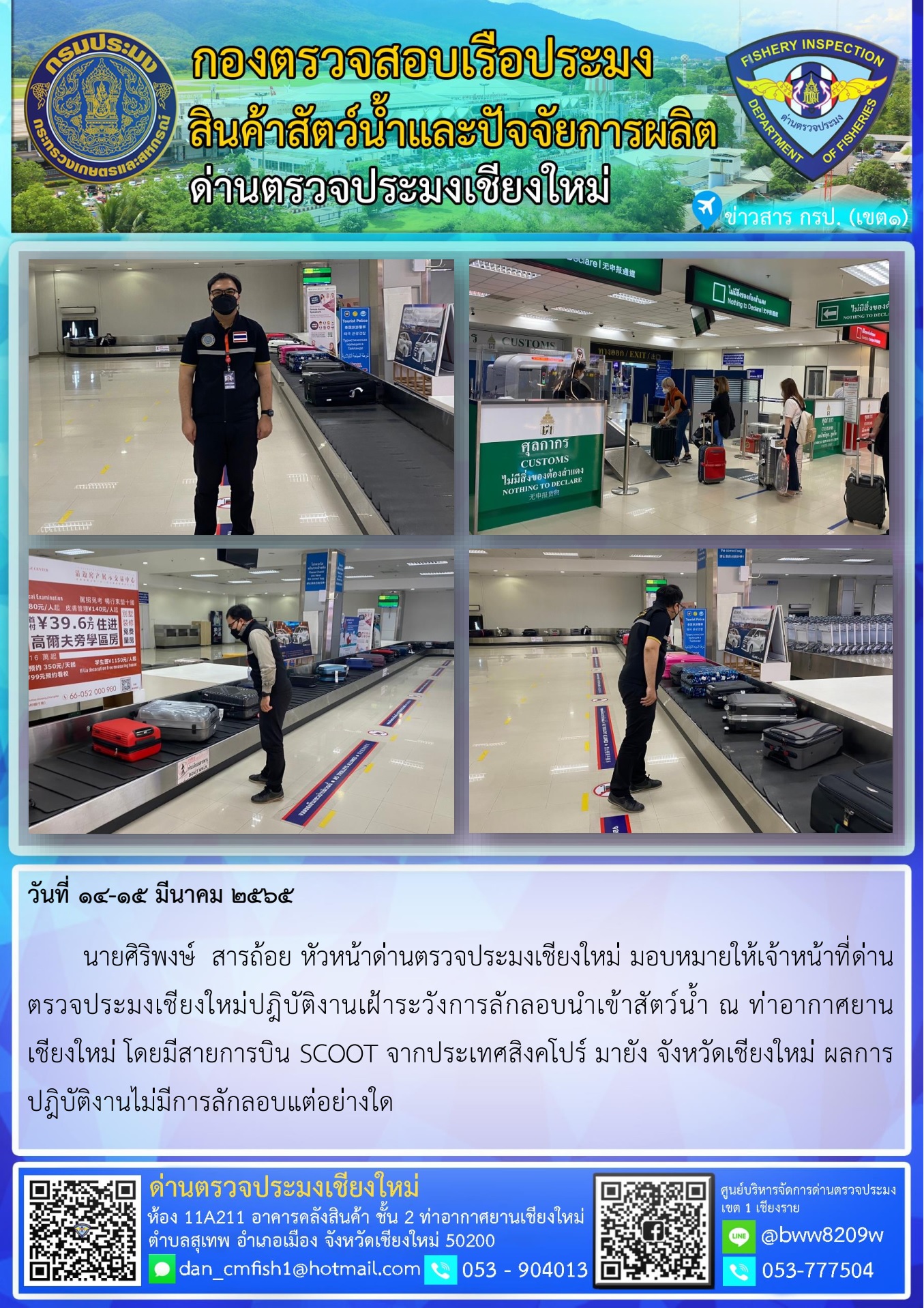 วันที่ 14-15 มี.ค. 65 นายศิริพงษ์  สารถ้อย หัวหน้าด่านตรวจประมงเชียงใหม่ มอบหมายให้เจ้าหน้าที่ด่านตรวจประมงเชียงใหม่ปฎิบัติงานเฝ้าระวังการลักลอบนำเข้าสัตว์น้ำ ณ ท่าอากาศยานเชียงใหม่..คลิก