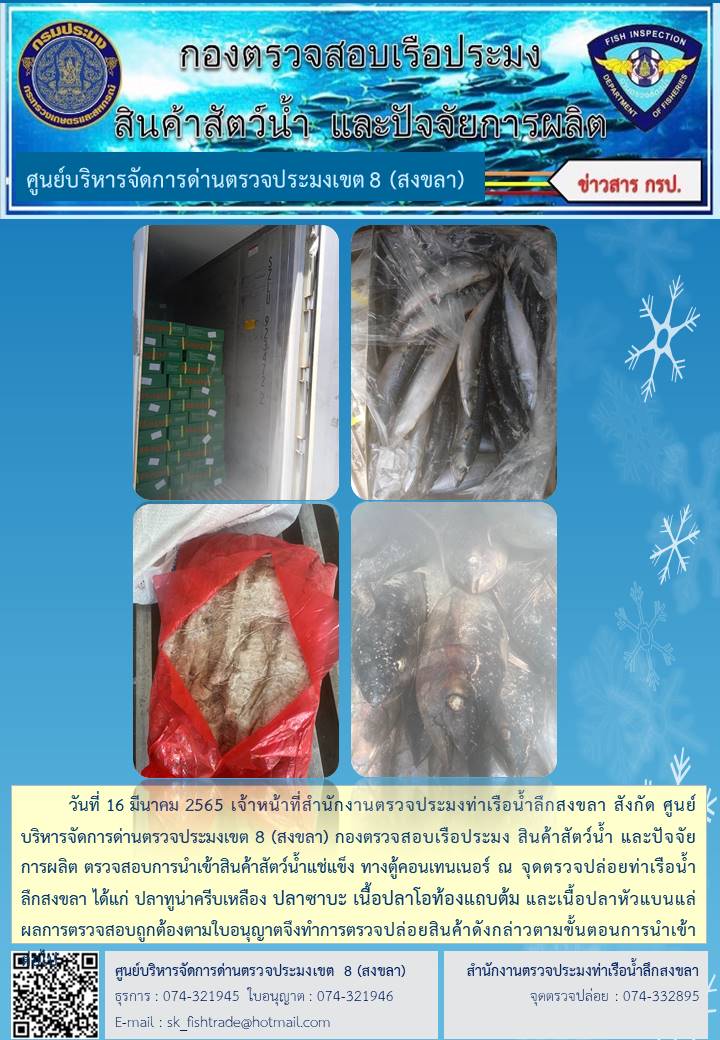 วันที่ 16 มีนาคม 2565 เจ้าหน้าที่สำนักงานตรวจประมงท่าเรือน้ำลึกสงขลา สังกัด ศูนย์บริหารจัดการด่านตรวจประมงเขต 8 (สงขลา) กองตรวจสอบเรือประมง สินค้าสัตว์น้ำ และปัจจัยการผลิต ตรวจสอบการนำเข้าสินค้าสัตว์น้ำแช่แข็ง ทางตู้คอนเทนเนอร์ ณ จุดตรวจปล่อยท่าเรือน้ำลึกสงขลา..คลิก