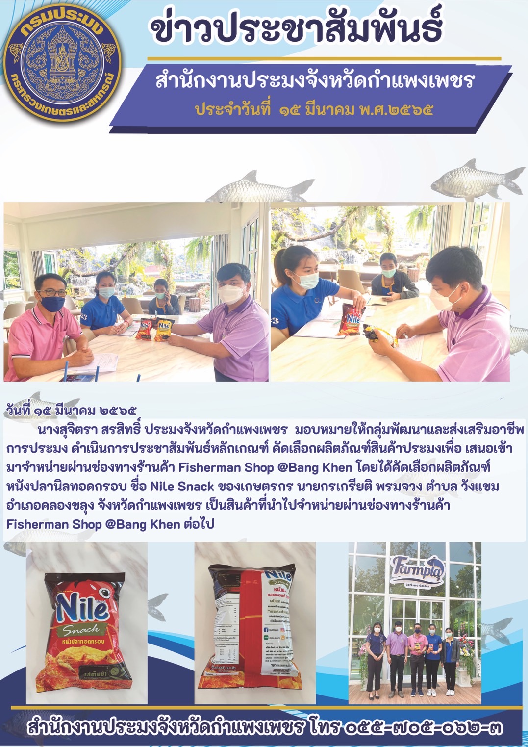 ประชาสัมพันธ์หลักเกณฑ์ คัดเลือกผลิตภัณฑ์สินค้าประมงเพื่อ เสนอเข้า มาจำหน่ายผ่านช่องทางร้านค้า Fisherman Shop @Bang Khen โดยได้คัดเลือกผลิตภัณฑ์ หนังปลานิลทอดกรอบ ชื่อ Nile Snack ของเกษตรกร นายกรเกรียติ พรมจวง ตำบลวังแขม อำเภอคลองขลุง จังหวัดกำแพงเพชร..คลิก