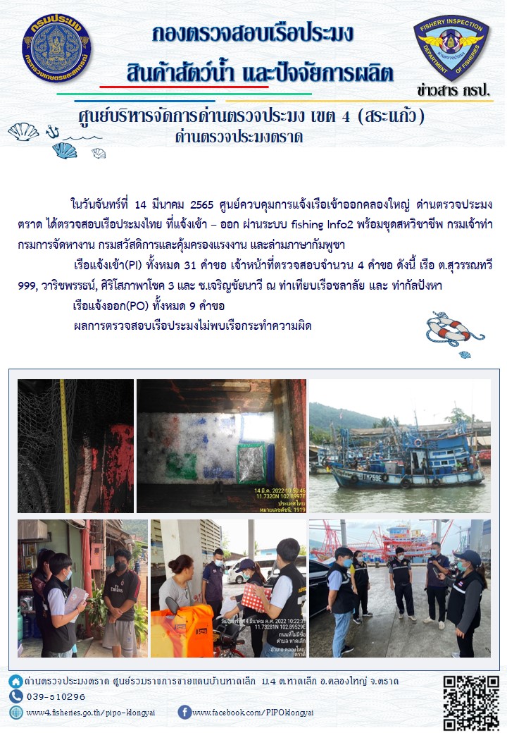 วันที่ 14 มีนาคม 2565 ด่านตรวจประมงตราด ตรวจสอบการนำเข้า – ส่งออกสินค้าสัตว์น้ำและซากสัตว์น้ำ ณ จุดผ่านแดนถาวรบ้านหาดเล็ก และ ตรวจสอบเรือประมงไทย ร่วมกับชุดสหวิชาชีพ กรมเจ้าท่า กรมการจัดหางาน กรมสวัสดิการและคุ้มครองแรงงานและล่ามภาษากัมพูชา ในพื้นที่อำเภอคลองใหญ่ อำเภอเมือง อำเภอแหลมงอบ จังหวัดตราด..คลิก