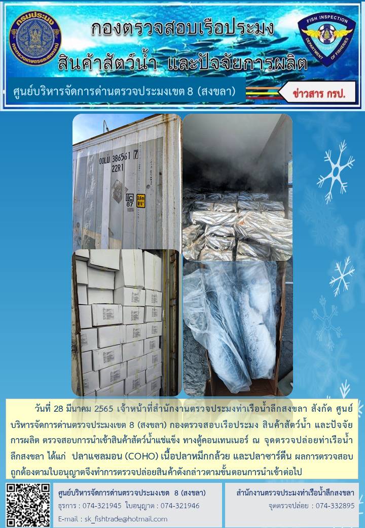 วันที่ 28 มีนาคม 2565 เจ้าหน้าที่สำนักงานตรวจประมงท่าเรือน้ำลึกสงขลา สังกัด ศูนย์บริหารจัดการด่านตรวจประมงเขต 8 (สงขลา) กองตรวจสอบเรือประมง สินค้าสัตว์น้ำ และปัจจัยการผลิต ตรวจสอบการนำเข้าสินค้าสัตว์น้ำแช่แข็ง ทางตู้คอนเทนเนอร์ ณ จุดตรวจปล่อยท่าเรือน้ำลึกสงขลา..คลิก