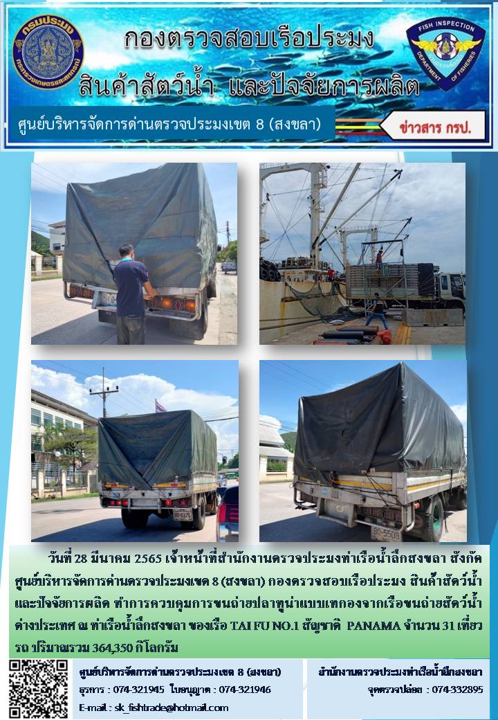 วันที่ 28 มีนาคม 2565 เจ้าหน้าที่สำนักงานตรวจประมงท่าเรือน้ำลึกสงขลา สังกัด ศูนย์บริหารจัดการด่านตรวจประมงเขต 8 (สงขลา) กองตรวจสอบเรือประมง สินค้าสัตว์น้ำ และปัจจัยการผลิต ทำการควบคุมการขนถ่ายปลาทูน่าแบบเทกองจากเรือขนถ่ายสัตว์น้ำต่างประเทศ ณ ท่าเรือน้ำลึกสงขลา ของเรือ TAI FU NO.1 สัญชาติ  PANAMA..คลิก