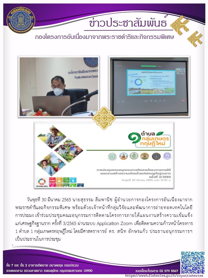 วันพุธที่ 30 มีนาคม 2565 นายสุธรรม ลิ่มพานิช ผอ.กคพ. พร้อมด้วยเจ้าหน้าที่กลุ่มวิจัยและพัฒนาการถ่ายทอดเทคโนโลยีการประมง เข้าร่วมประชุมคณะอนุกรรมการติดตามโครงการภายใต้แผนงานสร้างความเข้มแข็งแก่เศรษฐกิจฐานราก ครั้งที่ 3/2565 ผ่านระบบ Application Zoom เพื่อติดตามความก้าวหน้าโครงการ 1 ตำบล 1 กลุ่มเกษตรทฤษฎีใหม่..คลิก