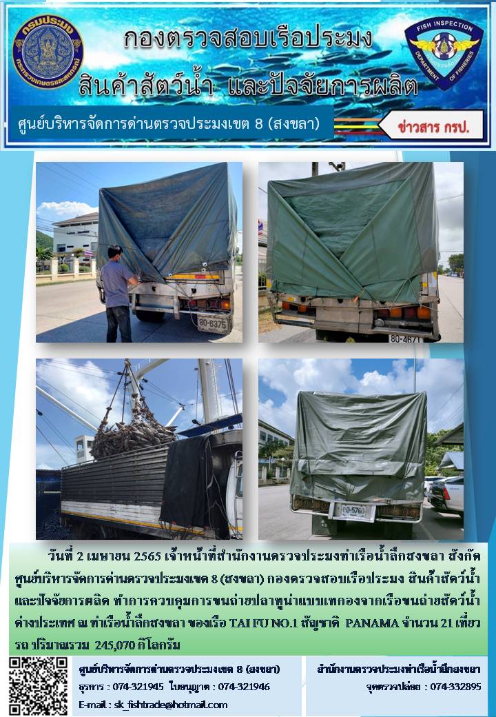 วันที่ 2 เมษายน 2565 เจ้าหน้าที่สำนักงานตรวจประมงท่าเรือน้ำลึกสงขลา สังกัด ศูนย์บริหารจัดการด่านตรวจประมงเขต 8 (สงขลา) กองตรวจสอบเรือประมง สินค้าสัตว์น้ำ และปัจจัยการผลิต ทำการควบคุมการขนถ่ายปลาทูน่าแบบเทกองจากเรือขนถ่ายสัตว์น้ำต่างประเทศ ณ ท่าเรือน้ำลึกสงขลา ของเรือ TAI FU NO.1 สัญชาติ  PANAMA..คลิก