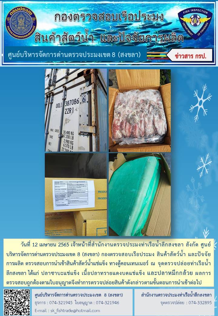 วันที่ 12 เมษายน 2565 เจ้าหน้าที่สำนักงานตรวจประมงท่าเรือน้ำลึกสงขลา สังกัด ศูนย์บริหารจัดการด่านตรวจประมงเขต 8 (สงขลา) กองตรวจสอบเรือประมง สินค้าสัตว์น้ำ และปัจจัยการผลิต ตรวจสอบการนำเข้าสินค้าสัตว์น้ำแช่แข็ง ทางตู้คอนเทนเนอร์ ณ จุดตรวจปล่อยท่าเรือน้ำลึกสงขลา..คลิก