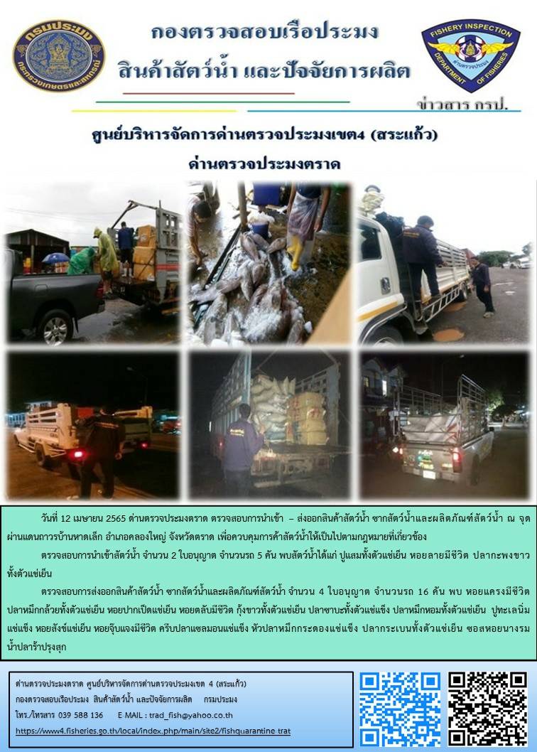 วันที่ 12 เมษายน 2565 ด่านตรวจประมงตราด ตรวจสอบการนำเข้า – ส่งออกสินค้าสัตว์น้ำ ซากสัตว์น้ำและผลิตภัณฑ์สัตว์น้ำ ณ จุดผ่านแดนถาวรบ้านหาดเล็ก และ ตรวจสอบเรือประมงไทย ร่วมกับชุดสหวิชาชีพ กรมเจ้าท่า กรมการจัดหางาน กรมสวัสดิการและคุ้มครองแรงงานและล่ามภาษากัมพูชา ในพื้นที่อำเภอคลองใหญ่ อำเภอเมือง อำเภอแหลมงอบ จังหวัดตราด..คลิก
