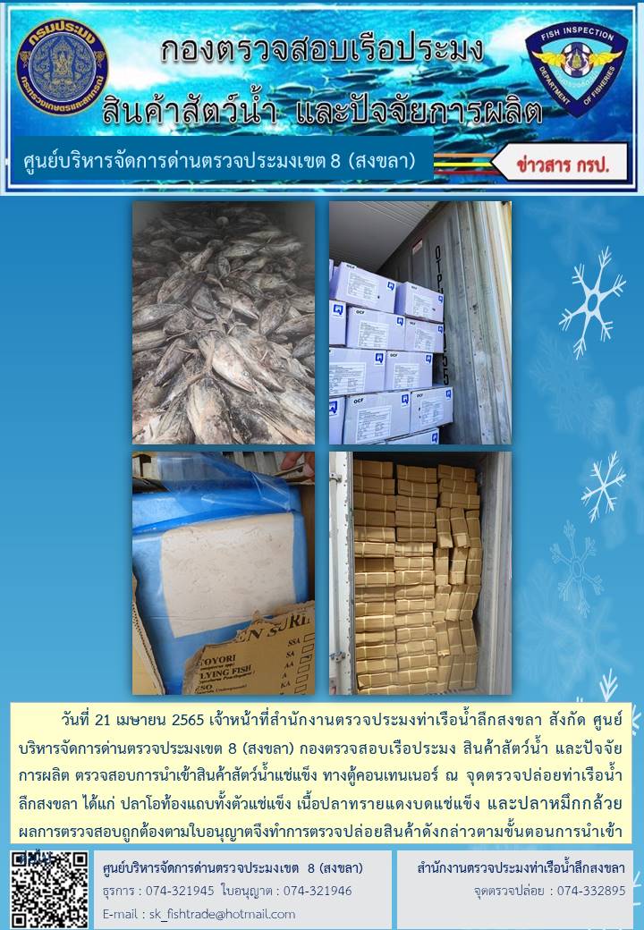 วันที่ 21 เมษายน 2565 เจ้าหน้าที่สำนักงานตรวจประมงท่าเรือน้ำลึกสงขลา สังกัด ศูนย์บริหารจัดการด่านตรวจประมงเขต 8 (สงขลา) กองตรวจสอบเรือประมง สินค้าสัตว์น้ำ และปัจจัยการผลิต ตรวจสอบการนำเข้าสินค้าสัตว์น้ำแช่แข็ง ทางตู้คอนเทนเนอร์ ณ จุดตรวจปล่อยท่าเรือน้ำลึกสงขลา..คลิก
