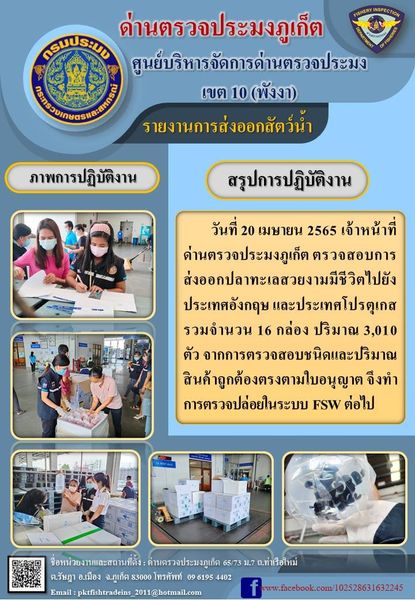 วันที่ 20 เมษายน 2565 เจ้าหน้าที่ด่านตรวจประมงภูเก็ต ตรวจสอบการส่งออกปลาทะเลสวยงามมีชีวิตไปยังประเทศอังกฤษ และประเทศโปรตุเกส รวมจำนวน 16 กล่อง ปริมาณ 3,010 ตัว จากการตรวจสอบชนิดและปริมาณสินค้าถูกต้องตรงตามใบอนุญาต จึงทำการตรวจปล่อยในระบบ FSW ต่อไป..คลิก