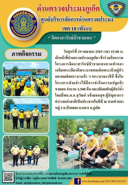 “ จิตอาสารักษ์ป่าชายเลน ” วันศุกร์ที่ 29 เมษายน 2565 เวลา 15.00 น. เจ้าหน้าที่ด่านตรวจประมงภูเก็ต เข้าร่วมกิจกรรมโครงการจิตอาสารักษ์ป่าชายเลนหาดท่าหลาเฉลิมพระเกียรติพระบาทสมเด็จพระเจ้าอยู่หัว และสมเด็จพระนางเจ้า ฯ พระบรมราชินี ซึ่งในโครงการดังกล่าวได้มีการทำกิจกรรมปลูกป่าชายเลน จำนวน 2,500 ต้น และปล่อยพันธุ์สัตว์น้ำ โดยมีพล.ต.อ.สุวัฒน์ แจ้งยอดสุข ผู้บัญชาการตำรวจแห่งชาติเป็นประธานในพิธี ณ หาดท่าหลา หมู่ 2 ต.ป่าคลอก อ.ถลาง จ.ภูเก็ต..คลิก