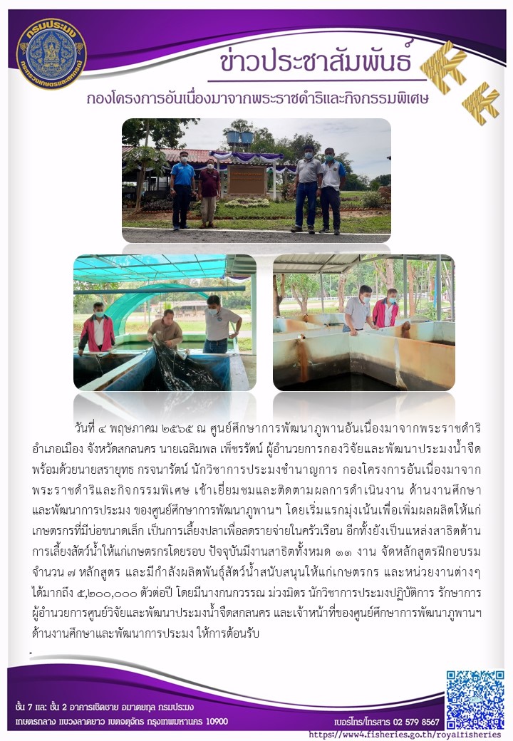 วันที่ ๔ พฤษภาคม ๒๕๒๕ ณ ศูนย์ศึกษาการพัฒนาภูพานฮันเนื่องมาจากพระราชดำริ อำเภอเมือง จังหวัดสกลนคร นายเฉลิมพล เพ็ชรรัตน์ ผู้อำนวยการกองวิจัยและพัฒนาประมงน้ำจืด พร้อมด้วยนายสรายุทธ กรจนรัตน์ นักวิชาการประมงชำนาญการ กคพ. เข้าเยี่ยมชมและติดตามผลการดำเนินงาน ด้านงานศึกษา และพัฒนาการประมง ของศูนย์ศึกษาการพัฒนาภูพาน ฯ..คลิก