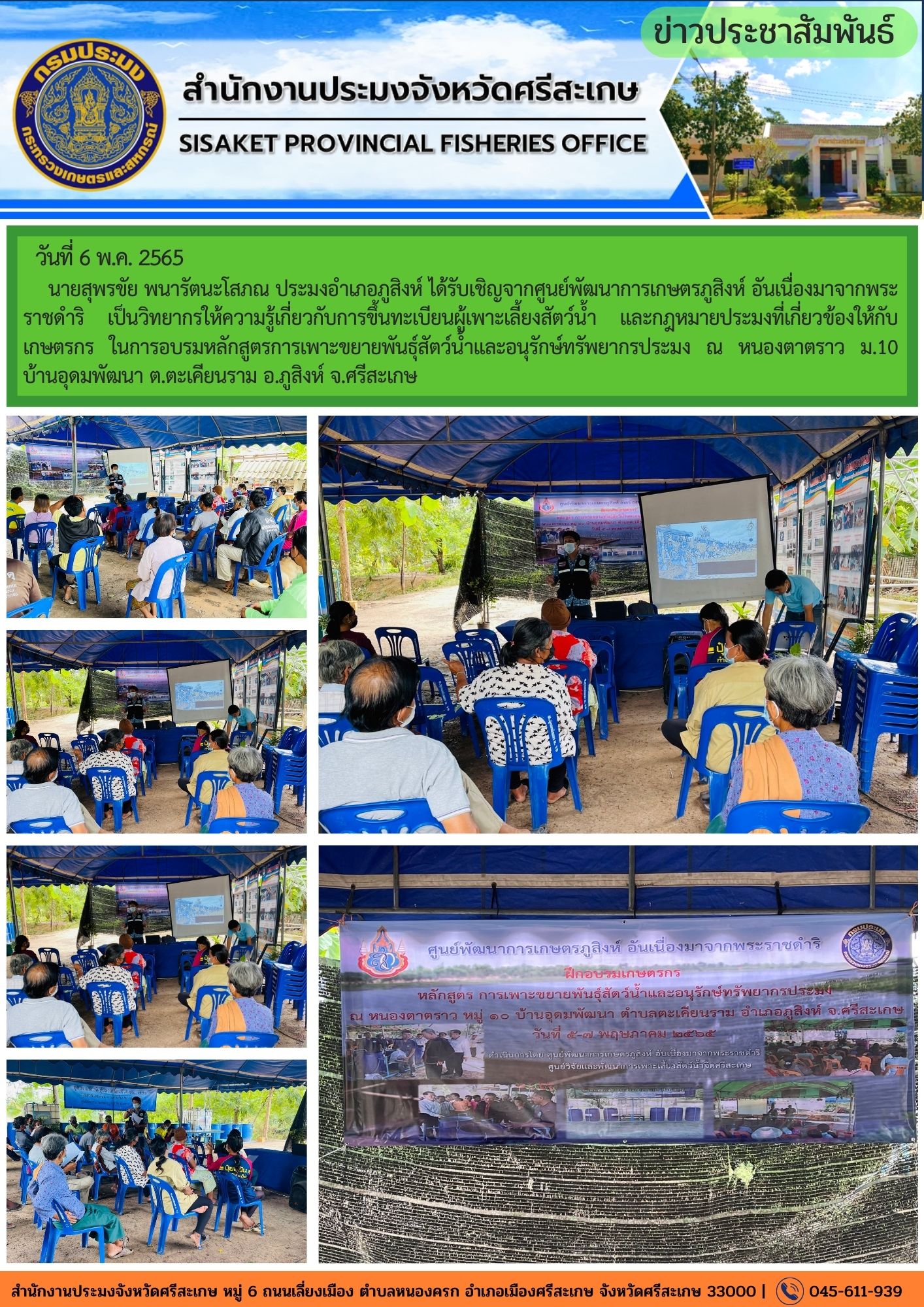 นายสุพรขัย พนารัตนะโสภณ ประมงอำเภอภูสิงห์ ได้รับเชิญจากศูนย์พัฒนาการเกษตรภูสิงห์ อันเนื่องมาจากพระราชดำริ เป็นวิทยากรให้ความรู้เกี่ยวกับการขึ้นทะเบียนผู้เพาะเลี้ยงสัตว์น้ำ และกฎหมายประมงที่เกี่ยวข้องให้กับเกษตรกร ในการอบรมหลักสูตรการเพาะขยายพันธุ์สัตว์น้ำและอนุรักษ์ทรัพยากรประมง ณ หนองตาตราว ม.10 บ้านอุดมพัฒนา ต.ตะเคียนราม อ.ภูสิงห์ จ.ศรีสะเกษ..คลิก