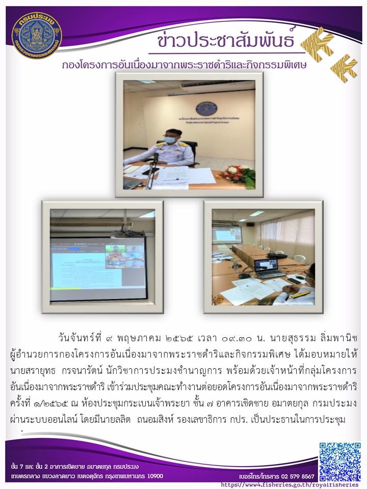 วันจันทร์ที่ ๙ พฤษภาคม ๒๕๖๕ นายสุธรรม ลิ่มพานิช ผอ.กคพ. ได้มอบหมายให้ นายสรายุทธ กรจนรัตน์ นักวิชาการประมงชำนาญการ พร้อมด้วยเจ้าหน้าที่กลุ่มโครงการ อันเนื่องมาจากพระราชดำริ เข้าร่วมประชุมคณะทำงานต่อยอดโครงการอันเนื่องมาจากพระราชดำริ ครั้งที่ ๑/๒๕๖๕ ณ ห้องประชุมกระเบนเจ้าพระยา ชั้น ๗ อาคารเชิดชาย อมาตยกุล กรมประมง ผ่านระบบออนไลน์ โดยมีนายลลิต ถนอมสิงห์ รองเลขาธิการ กปร. เป็นประธานในการประชุม..คลิก