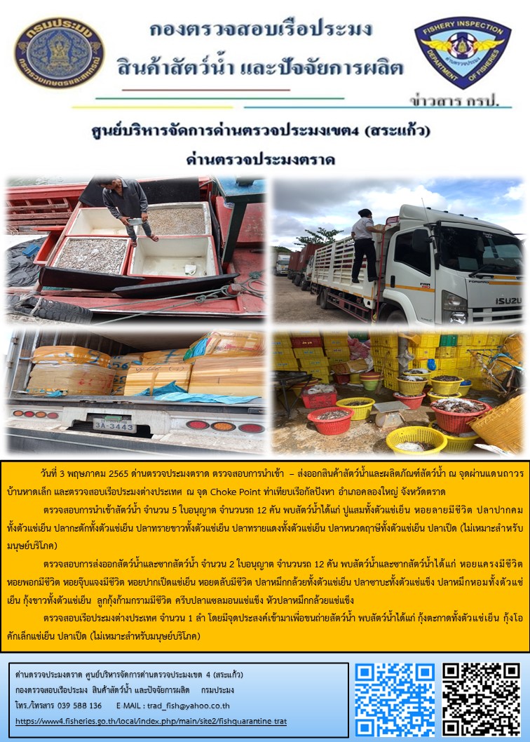 วันที่ 1 - 9 พฤษภาคม 2565 ด่านตรวจประมงตราด ส่วนงานควบคุมการนำเข้า - ส่งออกสัตว์น้ำ ซากสัตว์น้ำและผลิตภัณฑ์สัตว์น้ำ ตรวจสอบการนำเข้า ส่งออกสัตว์น้ำ ซากสัตว์น้ำและผลิตภัณฑ์สัตว์น้ำ ทั้งทางบกและทางทะเล ในพื้นที่จังหวัดตราด เพื่อควบคุมการค้าสัตว์น้ำให้เป็นไปตามกฎหมายที่เกี่ยวข้อง..คลิก