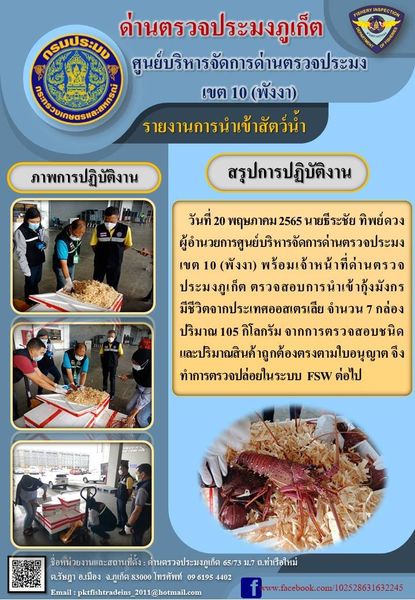 วันที่ 20 พฤษภาคม 2565 นายธีระชัย ทิพย์ดวง ผู้อำนวยการศูนย์บริหารจัดการด่านตรวจประมงเขต 10 (พังงา) พร้อมเจ้าหน้าที่ด่านตรวจประมงภูเก็ต ตรวจสอบการนำเข้ากุ้งมังกรมีชีวิตจากประเทศออสเตรเลีย จำนวน 7 กล่อง ปริมาณ 105 กิโลกรัม จากการตรวจสอบชนิดและปริมาณสินค้าถูกต้องตรงตามใบอนุญาต จึงทำการตรวจปล่อยในระบบ FSW ต่อไป..คลิก