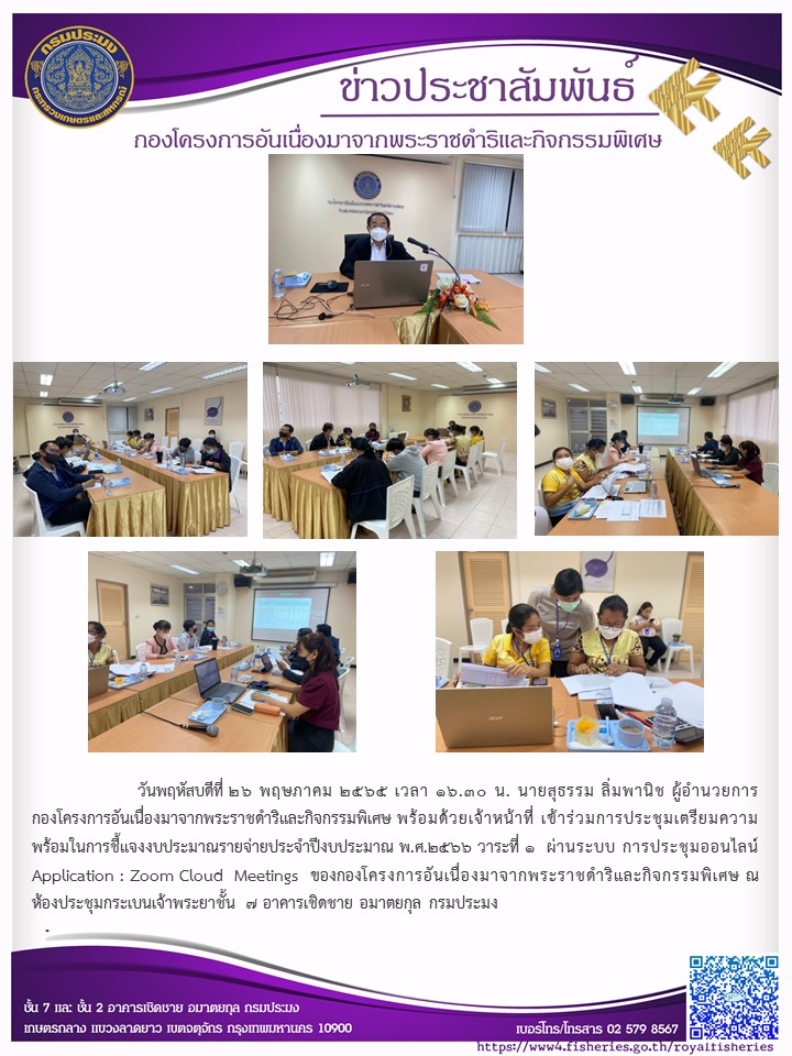 วันพฤหัสบดีที่ 26 พฤษภาคม 2565 เวลา 16.30 น. นายสุธรรม ลิ่มพานิช ผู้อำนวยการกองโครงการอันเนื่องมาจากพระราชดำริและกิจกรรมพิเศษ พร้อมด้วยเจ้าหน้าที่ เข้าร่วมการประชุมเตรียมความพร้อมในการชี้แจงงบประมาณรายจ่ายประจำปีงบประมาณ พ.ศ.2566 วาระที่ 1  ผ่านระบบ การประชุมออนไลน์ Application : Zoom Cloud  Meetings  ของกองโครงการอันเนื่องมาจากพระราชดำริและกิจกรรมพิเศษ ณ ห้องประชุมกระเบนเจ้าพระยาชั้น 7 อาคารเชิดชาย อมาตยกุล กรมประมง..คลิก